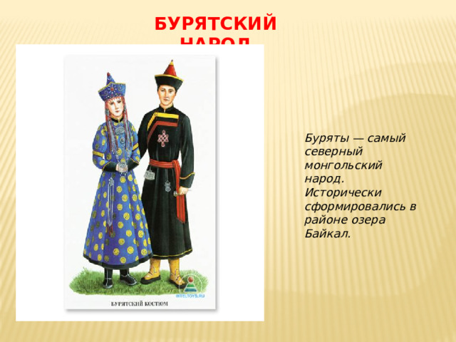 БУРЯТСКИЙ НАРОД Буряты — самый северный монгольский народ. Исторически сформировались в районе озера Байкал.