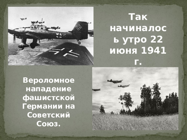 Так начиналось утро 22 июня 1941 г. Вероломное нападение фашистской Германии на Советский Союз.