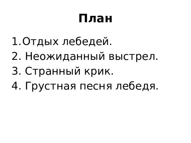 План Отдых лебедей. 2. Неожиданный выстрел. 3. Странный крик. 4. Грустная песня лебедя.