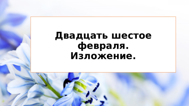 Двадцать шестое февраля.  Изложение.