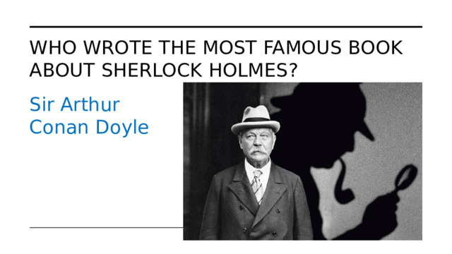 Who wrote the most famous book about Sherlock Holmes? Sir Arthur Conan Doyle