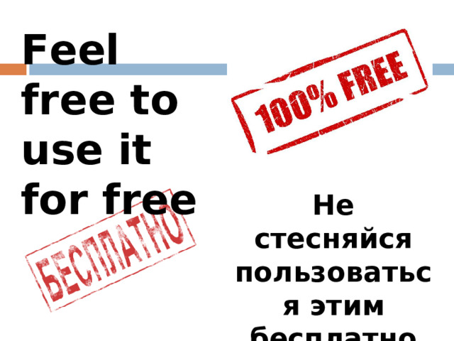 Feel free to say what you want Не бойтесь говорить то, что вам хочется