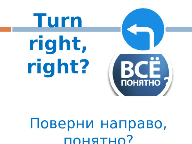 Turn right and go straight on. Поверните направо и пройдите прямо.