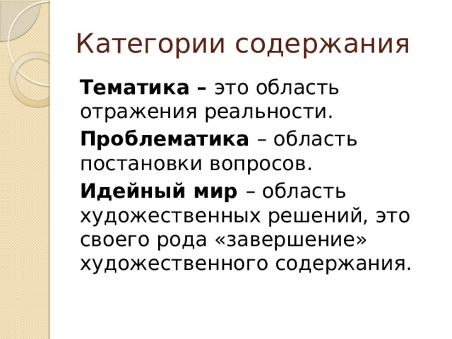 Категории содержания Тематика – это область отражения реальности. Проблематика – область постановки вопросов. Идейный мир – область художественных решений, это своего рода «завершение» художественного содержания.