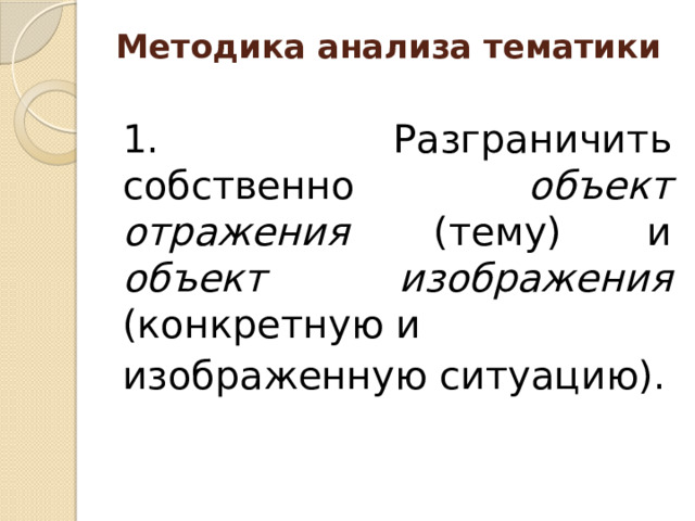 Методика анализа тематики   1. Разграничить собственно объект отражения (тему) и объект изображения (конкретную и изображенную ситуацию).