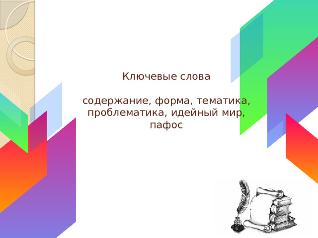 Ключевые слова   содержание, форма, тематика, проблематика, идейный мир, пафос