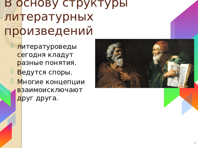 В основу структуры литературных произведений литературоведы сегодня кладут разные понятия. Ведутся споры. Многие концепции взаимоисключают друг друга. 1