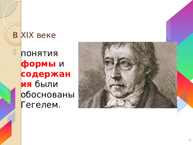 В XIX веке понятия формы и содержания были обоснованы Гегелем. 5