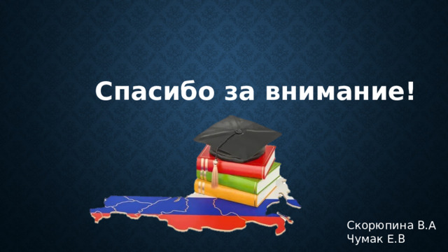Спасибо за внимание! Скорюпина В.А Чумак Е.В