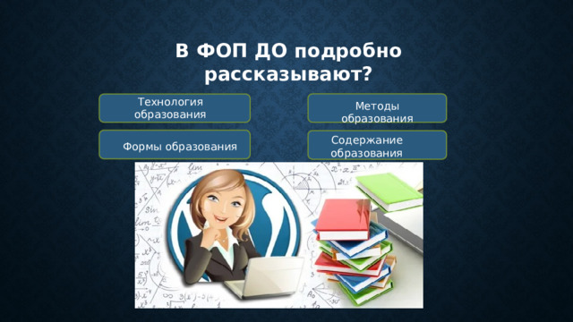 В ФОП ДО подробно рассказывают? Технология образования Методы образования Содержание образования Формы образования