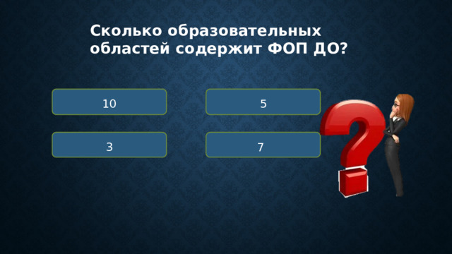 Сколько образовательных областей содержит ФОП ДО? 10 5 3 7