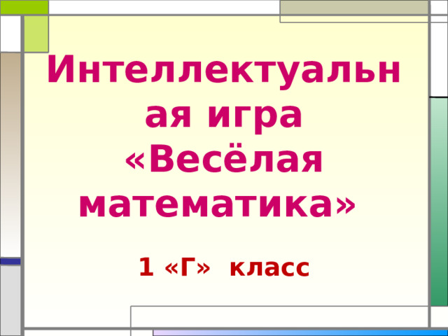 Интеллектуальная игра  «Весёлая математика»    1 «Г» класс