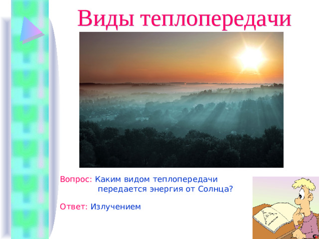 Виды теплопередачи Вопрос :  Каким видом теплопередачи  передается энергия от Солнца? Ответ :  Излучением