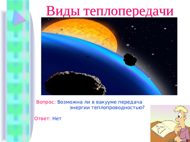 Виды теплопередачи Вопрос :  Возможна ли в вакууме передача  энергии теплопроводностью? Ответ :  Нет