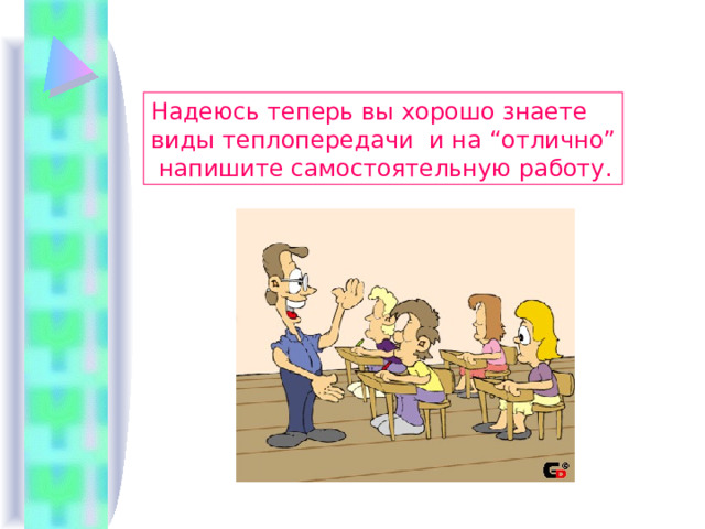 Надеюсь теперь вы хорошо знаете виды теплопередачи и на “ отлично ”  напишите самостоятельную работу .