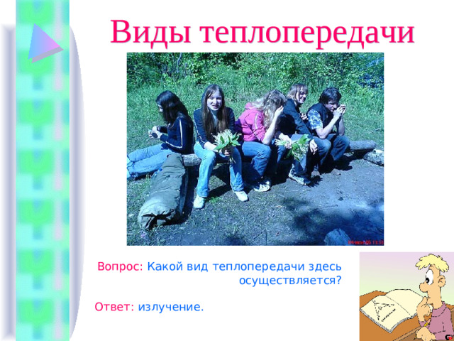Виды теплопередачи  Вопрос : Какой вид теплопередачи здесь  осуществляется? Ответ :  излучение.