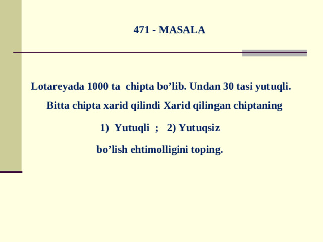 471 - MASALA  Lotareyada 1000 ta chipta bo’lib. Undan 30 tasi yutuqli. Bitta chipta xarid qilindi Xarid qilingan chiptaning 1) Yutuqli ; 2) Yutuqsiz bo’lish ehtimolligini toping.