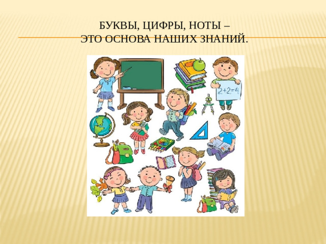 Буквы, цифры, ноты –  это основа наших знаний.