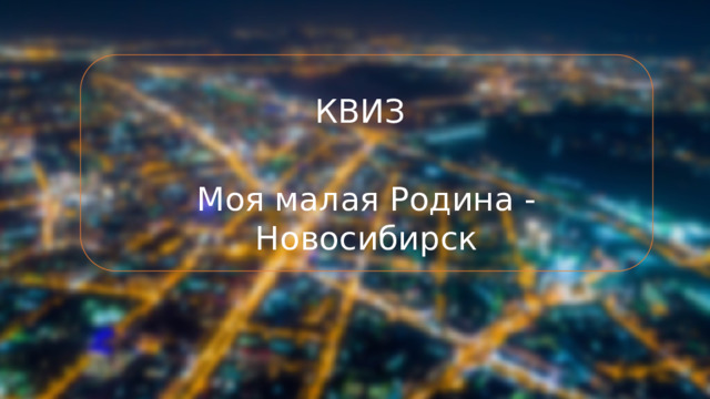 КВИЗ  Моя малая Родина - Новосибирск