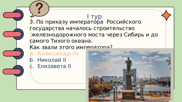 I тур 3. По приказу императора Российского государства началось строительство  железнодорожного моста через Сибирь и до самого Тихого океана. Как звали этого императора?