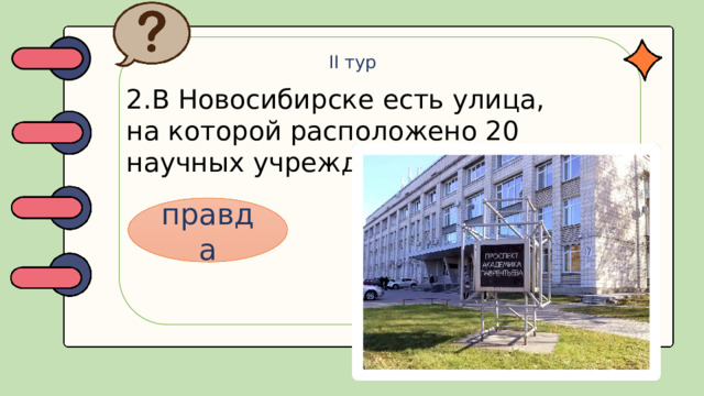 II тур 2.В Новосибирске есть улица, на которой расположено 20 научных учреждений правда