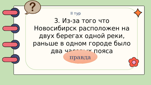 II тур 3. Из-за того что Новосибирск расположен на двух берегах одной реки, раньше в одном городе было два часовых пояса