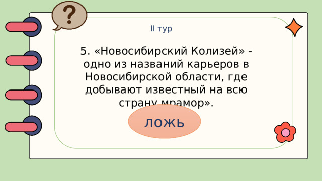 II тур 5. «Новосибирский Колизей» - одно из названий карьеров в Новосибирской области, где добывают известный на всю страну мрамор». ложь