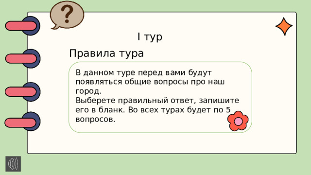 I тур Правила тура В данном туре перед вами будут появляться общие вопросы про наш город. Выберете правильный ответ, запишите его в бланк. Во всех турах будет по 5 вопросов.