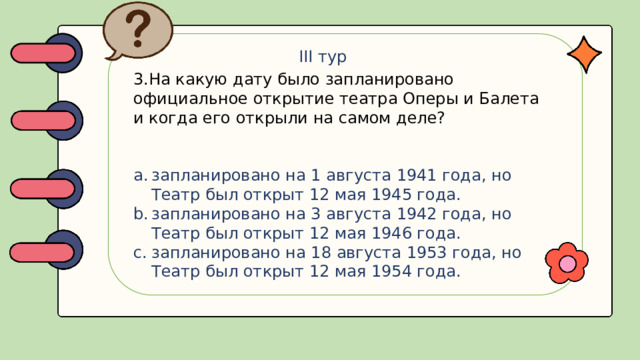 III тур 3.На какую дату было запланировано официальное открытие театра Оперы и Балета и когда его открыли на самом деле?