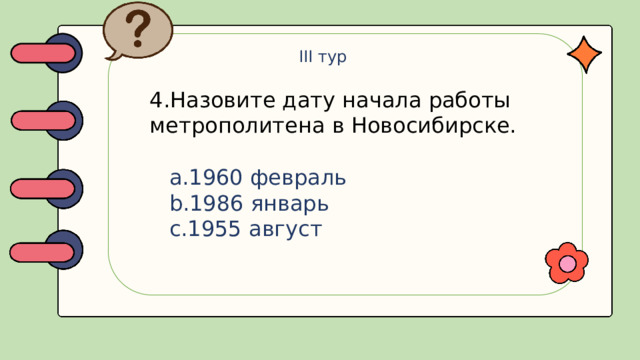 III тур 4.Назовите дату начала работы метрополитена в Новосибирске.