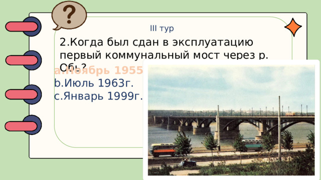 III тур 2.Когда был сдан в эксплуатацию первый коммунальный мост через р. Обь?