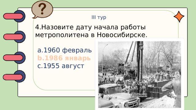 III тур 4.Назовите дату начала работы метрополитена в Новосибирске.