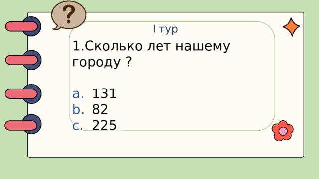 I тур 1.Сколько лет нашему городу ?