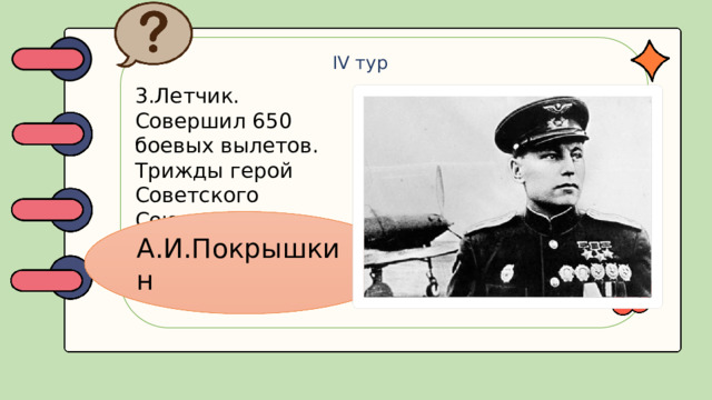 IV тур 3.Летчик. Совершил 650 боевых вылетов. Трижды герой Советского Союза. А.И.Покрышкин