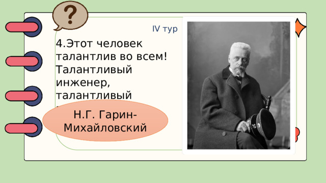 IV тур 4.Этот человек талантлив во всем! Талантливый инженер, талантливый писатель. Н.Г. Гарин-Михайловский