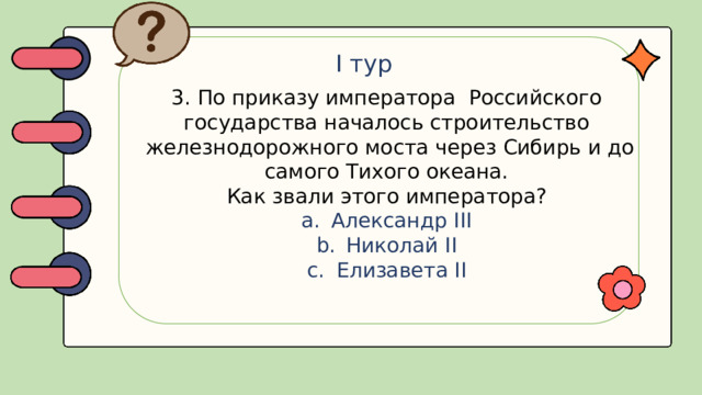 I тур 3. По приказу императора Российского государства началось строительство  железнодорожного моста через Сибирь и до самого Тихого океана. Как звали этого императора?