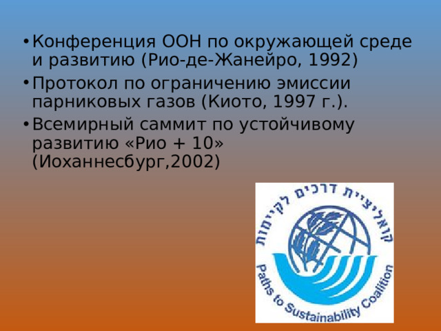 Конференция ООН по окружающей среде и развитию (Рио-де-Жанейро, 1992) Протокол по ограничению эмиссии парниковых газов (Киото, 1997 г.). Всемирный саммит по устойчивому развитию «Рио + 10» (Иоханнесбург,2002)