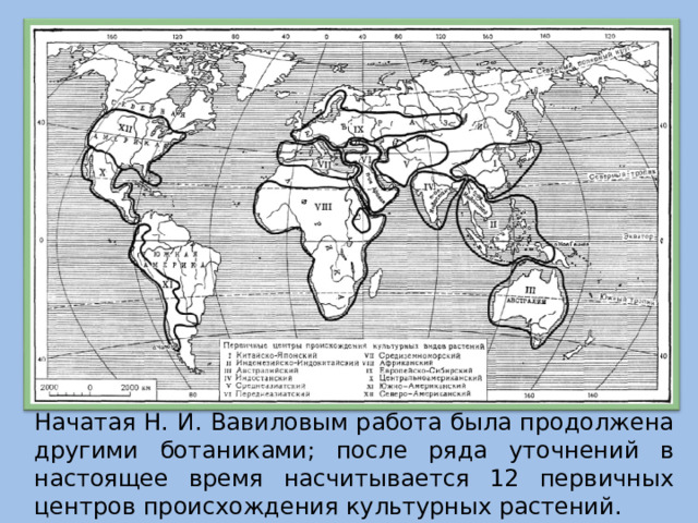 Начатая Н. И. Вавиловым работа была продолжена другими ботаниками; после ряда уточнений в настоящее время насчитывается 12 первичных центров происхождения культурных растений.