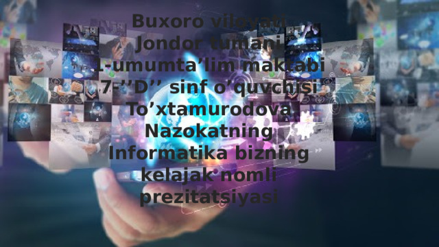 Buxoro viloyati Jondor tumani 1-umumta’lim maktabi 7-’’D’’ sinf o’quvchisi To’xtamurodova Nazokatning Informatika bizning kelajak nomli prezitatsiyasi