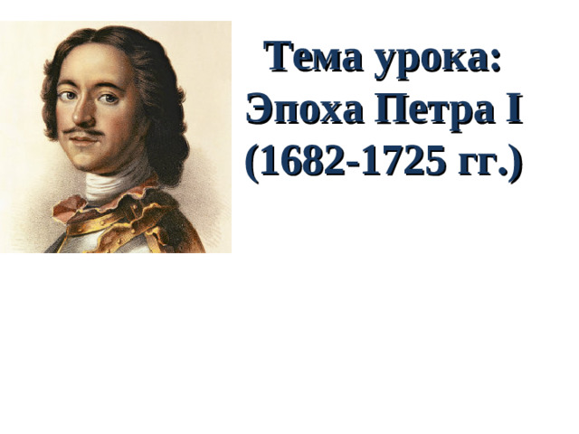 Тема урока:  Эпоха Петра I  (1682-1725 гг. )