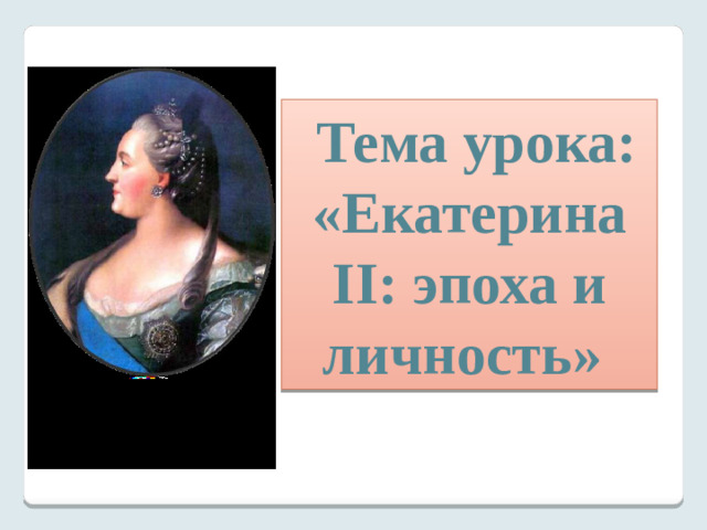 Тема урока: «Екатерина II: эпоха и личность»