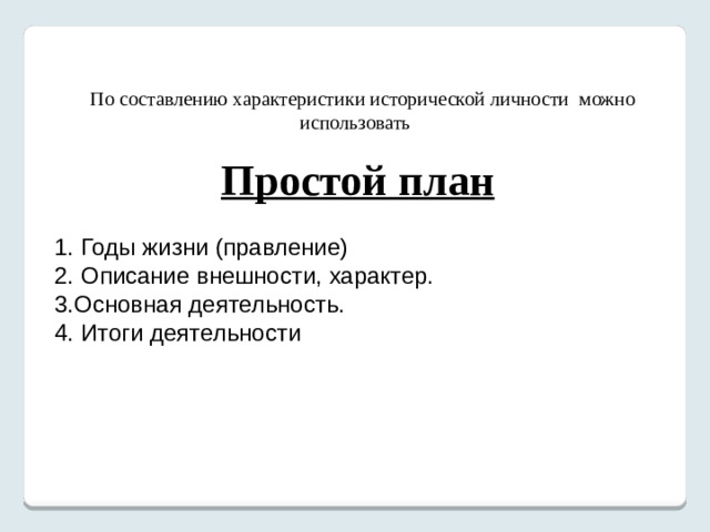 По составлению характеристики исторической личности можно использовать  Простой план 1. Годы жизни (правление) 2. Описание внешности, характер. 3.Основная деятельность. 4. Итоги деятельности