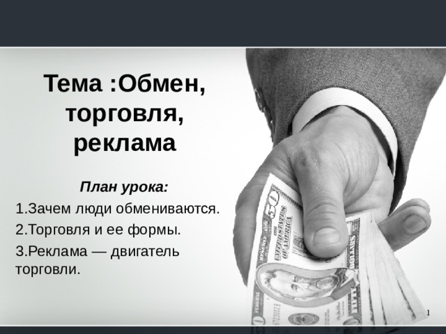 Тема :Обмен, торговля, реклама   План урока: Зачем люди обмениваются. Торговля и ее формы. Реклама — двигатель торговли.