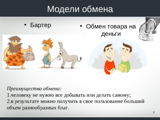 Модели обмена Бартер Обмен товара на деньги Преимущества обмена: человеку не нужно все добывать или делать самому; в результате можно получить в свое пользование больший объем разнообразных благ.