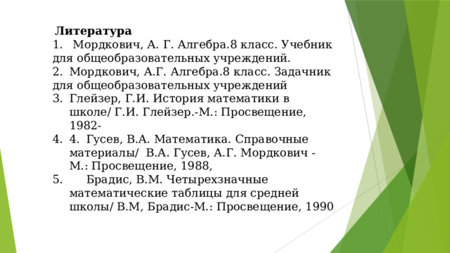 Литература 1.  Мордкович, А. Г. Алгебра.8 класс. Учебник для общеобразовательных учреждений. 2.  Мордкович, А.Г. Алгебра.8 класс. Задачник для общеобразовательных учреждений