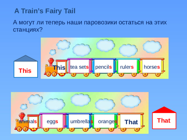 A Train’s Fairy Tail А могут ли теперь наши паровозики остаться на этих станциях? tea set s pencil s ruler s horse s This This That orange s animal s That egg s umbrella s