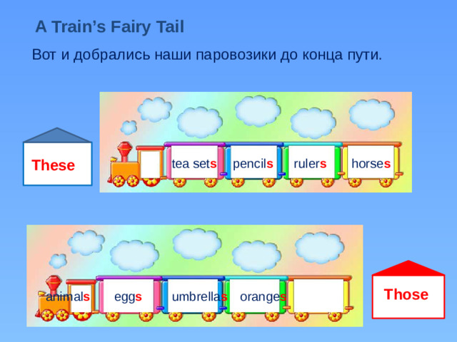 A Train’s Fairy Tail Вот и добрались наши паровозики до конца пути. horse s These ruler s pencil s tea set s Those egg s umbrella s orange s animal s
