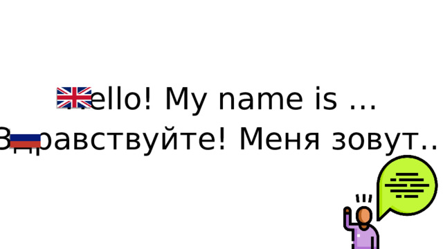Hello! My name is … Здравствуйте! Меня зовут…