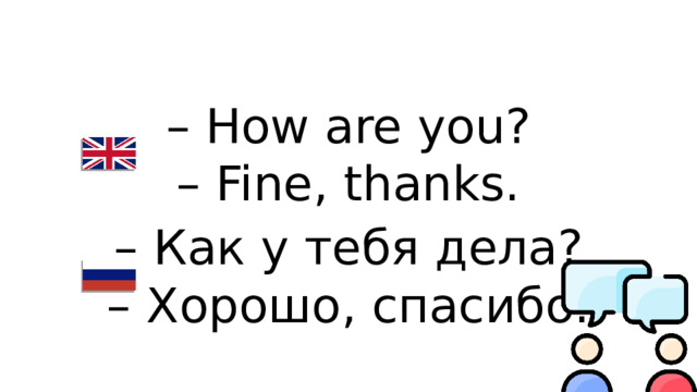 – How are you? – Fine, thanks. – Как у тебя дела? – Хорошо, спасибо.