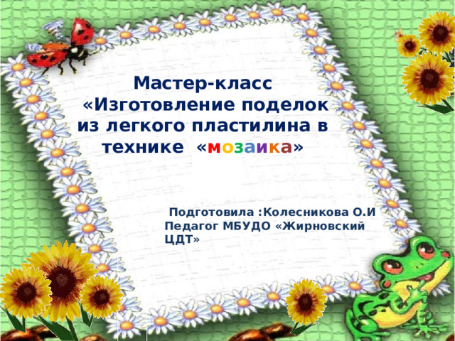Мастер-класс  «Изготовление поделок из легкого пластилина в технике « м о з а и к а »  Подготовила :Колесникова О.И Педагог МБУДО «Жирновский ЦДТ»